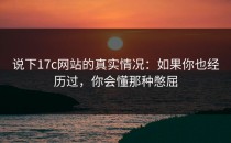 说下17c网站的真实情况：如果你也经历过，你会懂那种憋屈