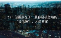 17c2：但重点在于：最容易被忽略的“提示语”，才是答案