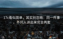 17c看似简单，其实别忽略：同一件事，不同人讲出来完全两套