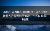 看懂91网页版只需要抓住一点：它把普通人的狼狈拍得太准｜也可以看看91在线