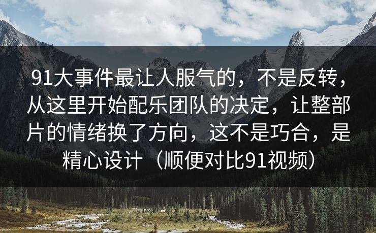 91大事件最让人服气的,不是反转,从这里开始配乐团队的决定,让整部片的情绪换了方向,这不是巧合,是精心设计(顺便对比91视频) 第1张 91大事件最让人服气的,不是反转,从这里开始配乐团队的决定,让整部片的情绪换了方向,这不是巧合,是精心设计(顺便对比91视频) 第1张