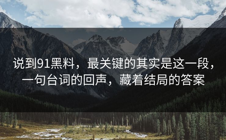 说到91黑料,最关键的其实是这一段,一句台词的回声,藏着结局的答案 第1张 说到91黑料,最关键的其实是这一段,一句台词的回声,藏着结局的答案 第1张