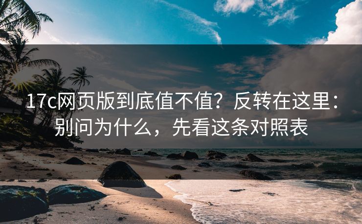 17c网页版到底值不值?反转在这里:别问为什么,先看这条对照表 17c网页版到底值不值?反转在这里:别问为什么,先看这条对照表