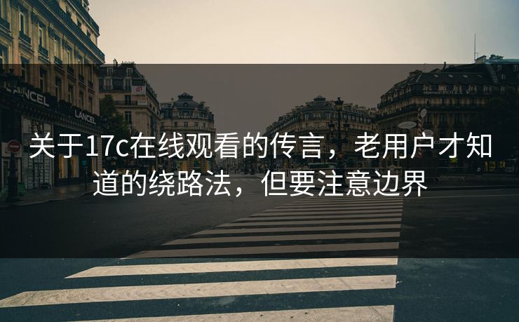 关于17c在线观看的传言,老用户才知道的绕路法,但要注意边界 第1张 关于17c在线观看的传言,老用户才知道的绕路法,但要注意边界 第1张